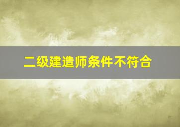 二级建造师条件不符合