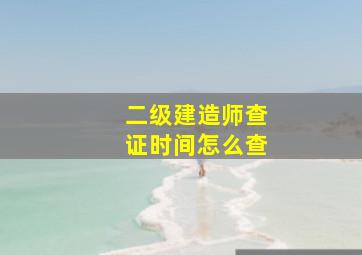 二级建造师查证时间怎么查