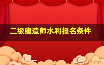 二级建造师水利报名条件