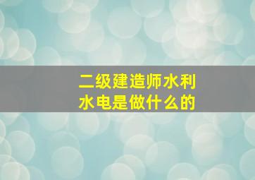 二级建造师水利水电是做什么的