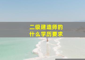 二级建造师的什么学历要求