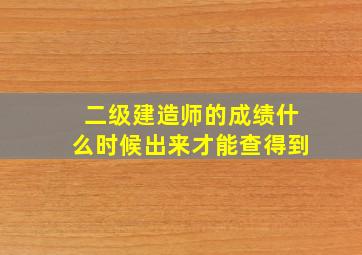 二级建造师的成绩什么时候出来才能查得到