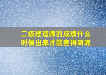 二级建造师的成绩什么时候出来才能查得到呢