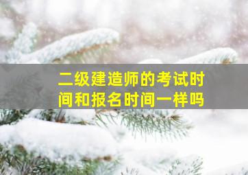 二级建造师的考试时间和报名时间一样吗