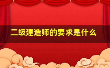 二级建造师的要求是什么