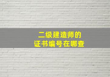 二级建造师的证书编号在哪查