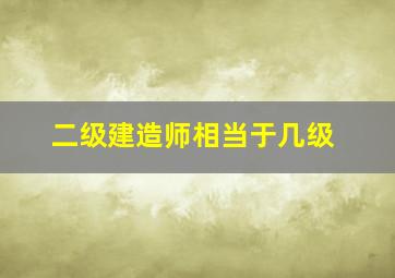 二级建造师相当于几级