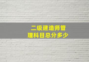 二级建造师管理科目总分多少