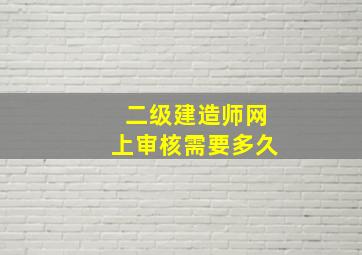 二级建造师网上审核需要多久