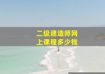 二级建造师网上课程多少钱