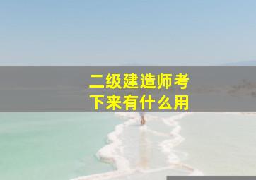 二级建造师考下来有什么用