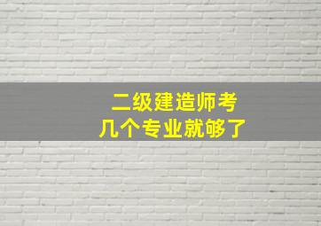 二级建造师考几个专业就够了