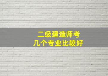 二级建造师考几个专业比较好