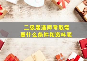 二级建造师考取需要什么条件和资料呢