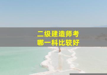 二级建造师考哪一科比较好