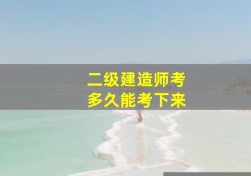 二级建造师考多久能考下来