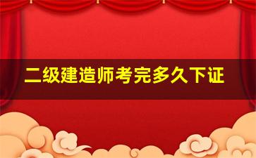 二级建造师考完多久下证