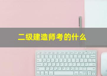 二级建造师考的什么