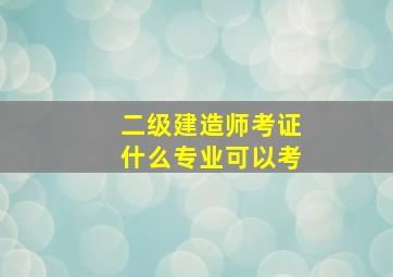 二级建造师考证什么专业可以考