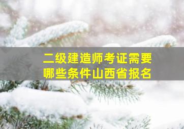 二级建造师考证需要哪些条件山西省报名