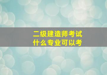 二级建造师考试什么专业可以考