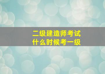 二级建造师考试什么时候考一级