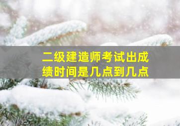 二级建造师考试出成绩时间是几点到几点