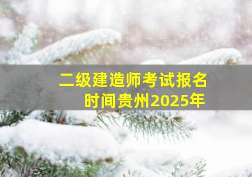 二级建造师考试报名时间贵州2025年