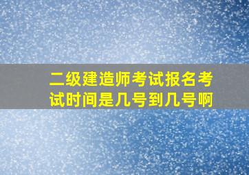 二级建造师考试报名考试时间是几号到几号啊