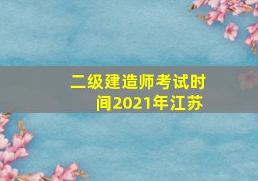 二级建造师考试时间2021年江苏