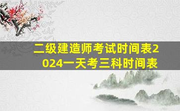 二级建造师考试时间表2024一天考三科时间表