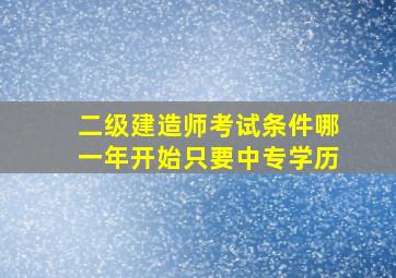 二级建造师考试条件哪一年开始只要中专学历