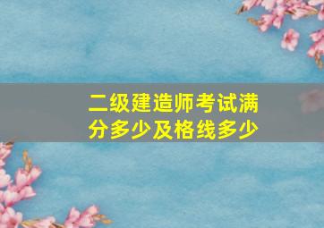 二级建造师考试满分多少及格线多少