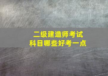 二级建造师考试科目哪些好考一点