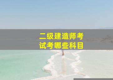 二级建造师考试考哪些科目