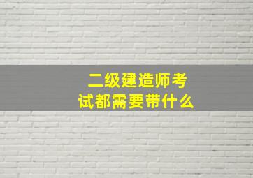 二级建造师考试都需要带什么