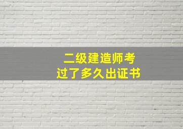 二级建造师考过了多久出证书