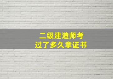 二级建造师考过了多久拿证书