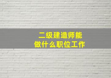 二级建造师能做什么职位工作