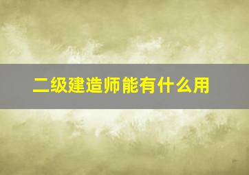 二级建造师能有什么用