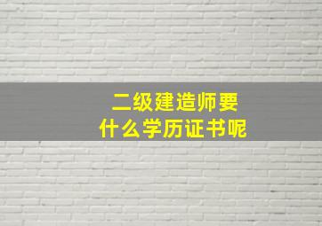 二级建造师要什么学历证书呢