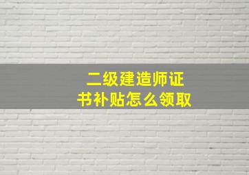 二级建造师证书补贴怎么领取