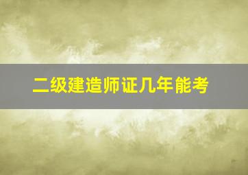 二级建造师证几年能考