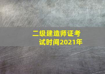 二级建造师证考试时间2021年