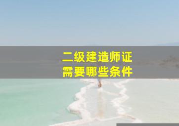 二级建造师证需要哪些条件