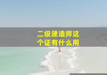 二级建造师这个证有什么用