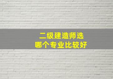 二级建造师选哪个专业比较好