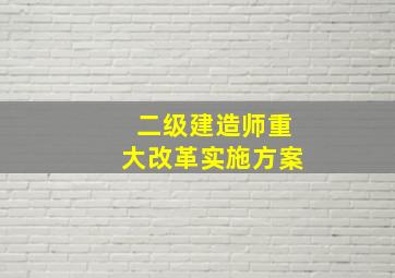 二级建造师重大改革实施方案