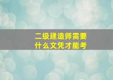 二级建造师需要什么文凭才能考