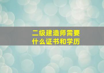 二级建造师需要什么证书和学历